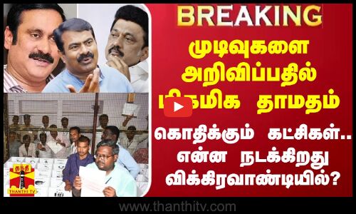 சுற்று முடிவுகளை அறிவிப்பதில் மிகமிக தாமதம்.. என்ன நடக்கிறது விக்கிரவாண்டியில்?