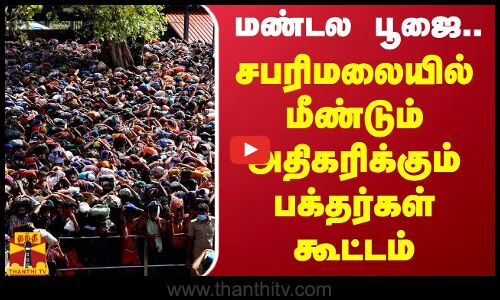மண்டல பூஜை... சபரிமலையில் மீண்டும் அதிகரிக்கும் பக்தர்கள் கூட்டம்