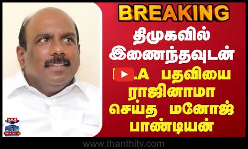 PH Manoj Pandian Resign MLA | திமுகவில் இணைந்தவுடன் MLA பதவியை ராஜினாமா செய்த மனோஜ் பாண்டியன்