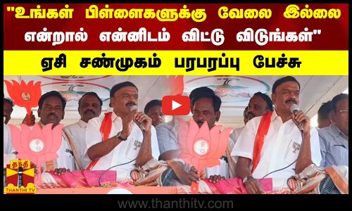 உங்கள் பிள்ளைகளுக்கு  வேலை இல்லை என்றால் என்னிடம் விட்டு விடுங்கள்- ஏசி சண்முகம் பரபரப்பு பேச்சு