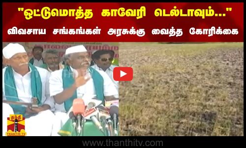 ஒட்டு மொத்த காவேரி டெல்டாவும்... - விவசாய சங்கங்கள் அரசுக்கு வைத்த கோரிக்கை