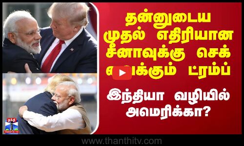 தன்னுடைய முதல் எதிரியான சீனாவுக்கு செக் வைக்கும் ட்ரம்ப் - இந்தியா வழியில் அமெரிக்கா?