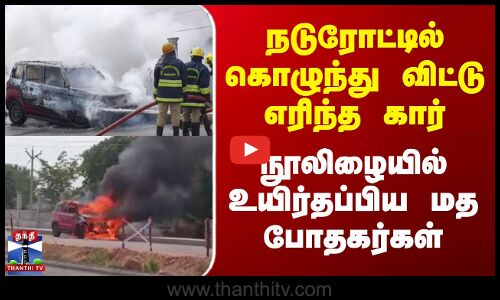 நடுரோட்டில் கொழுந்து விட்டு எரிந்த கார்.. நூலிழையில் உயிர்தப்பிய மத போதகர்கள்