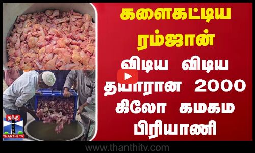களைகட்டிய ரம்ஜான் - விடிய விடிய தயாரான 2000 கிலோ கமகம பிரியாணி