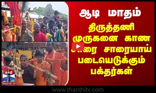 ஆடி மாதம் - திருத்தணி முருகனை காண சாரை சாரையாய் படையெடுக்கும் பக்தர்கள்