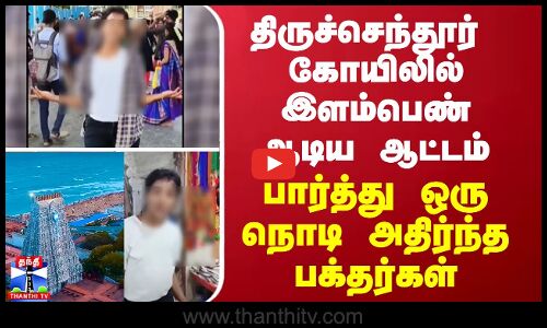 திருச்செந்தூர் முருகன் கோயிலில் இளம்பெண் ஆடிய ஆட்டம் - அதிர்ச்சியில் பக்தர்கள்