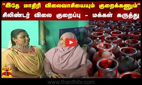 இதே மாதிரி விலைவாசியையும் குறைக்கணும்... சிலிண்டர் விலை குறைப்பு - மக்கள் கருத்து
