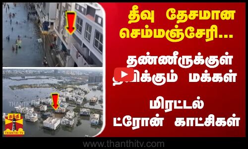 தீவு தேசமான செம்மஞ்சேரி... தண்ணீருக்குள் தவிக்கும் மக்கள் - மிரட்டல் ட்ரோன் காட்சிகள்