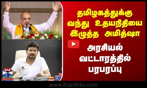 தமிழகத்துக்கு வந்து உதயநிதியை இழுத்த அமித்ஷா - அரசியல் வட்டாரத்தில் பரபரப்பு