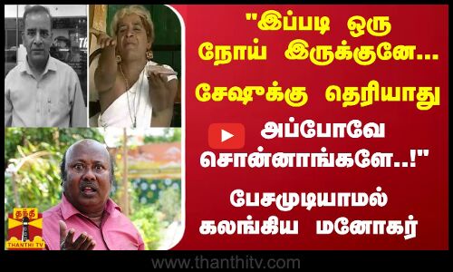 இப்படி ஒரு நோய் இருக்குனே சேஷுக்கு தெரியாது .. அப்போவே சொன்னாங்க..! - பேசமுடியாமல் கலங்கிய மனோகர்