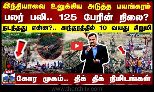 இந்தியாவை உலுக்கிய அடுத்த பயங்கரம்.. ஆற்றில் அடித்து செல்லப்பட்ட 125 பேர் - நடந்தது என்ன?.. அந்தரத்தில் 10 வயது சிறுமி