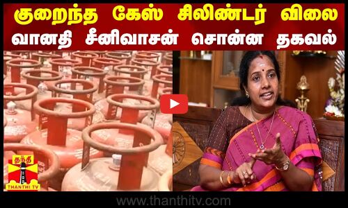 குறைந்த கேஸ் சிலிண்டர் விலை - வானதி சீனிவாசன் சொன்ன தகவல்