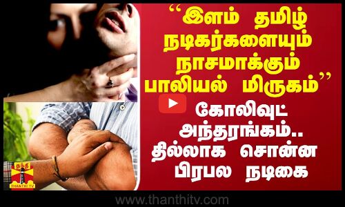 ``இளம் தமிழ் நடிகர்களையும் நாசமாக்கும் பாலியல் மிருகங்கள் - கோலிவுட் அந்தரங்கம் சொன்ன பிரபல நடிகை