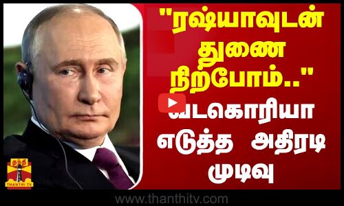 ரஷ்யாவுடன் துணை நிற்போம்.. வடகொரியா எடுத்த அதிரடி முடிவு