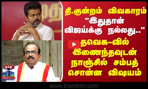 தி.குன்றம் விவகாரம் ..இதுதான் விஜய்க்கு நல்லது.. தவெக-வில் இணைந்தவுடன் நாஞ்சில் சம்பத்  சொன்ன விஷயம்