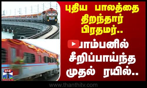 புதிய பாலத்தை திறந்தார் பிரதமர் பாம்பனில் சீறிப்பாய்ந்த முதல் ரயில்..