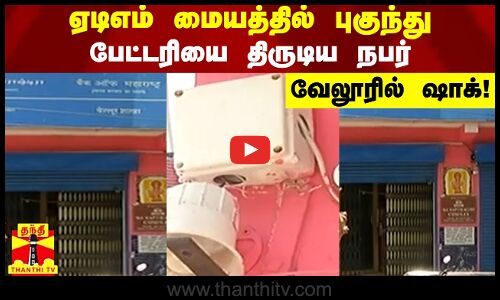 ஏடிஎம் மையத்தில் புகுந்து பேட்டரியை திருடிய நபர்  - வேலூரில் ஷாக்!