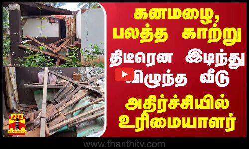 கனமழை, பலத்த காற்று.. திடீரென இடிந்து விழுந்த வீடு - அதிர்ச்சியில் உரிமையாளர்