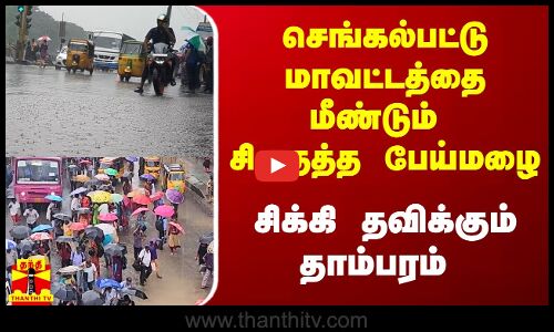 செங்கல்பட்டை மீண்டும் சிதைத்த பேய்மழை.. சிக்கி தவிக்கும் தாம்பரம்