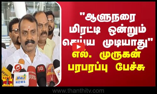 ஆளுநரை மிரட்டி ஒன்றும் செய்ய முடியாது எல். முருகன் பரபரப்பு பேச்சு