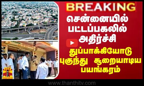 BREAKING || சென்னையில் பட்டப்பகலில் பயங்கரம் - துப்பாக்கி முனையில் ரூ.1.50 கோடி நகை கொள்ளை