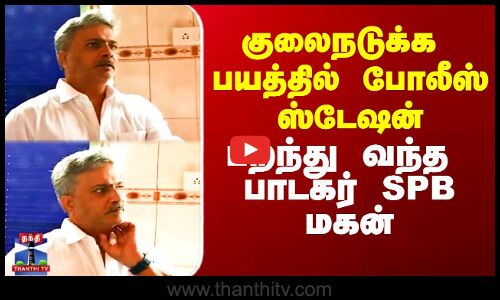 குலைநடுக்க பயத்தில் போலீஸ் ஸ்டேஷன் பறந்து வந்த பாடகர் SPB மகன்