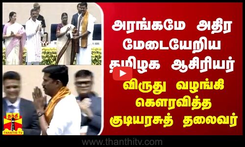 அரங்கமே அதிர மேடையேறிய தமிழக ஆசிரியர் - விருது வழங்கி கெளரவித்த குடியரசுத் தலைவர்