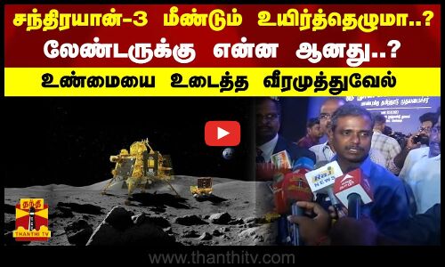 சந்திரயான்-3 மீண்டும் உயிர்த்தெழுமா..? லேண்டருக்கு என்ன ஆனது..? உண்மையை உடைத்த வீரமுத்துவேல்