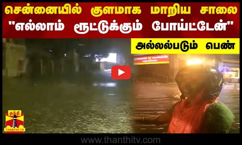 சென்னையில் குளமாக மாறிய சாலை.. எல்லாம் ரூட்டுக்கும் போய்ட்டேன்.. அல்லல்படும் பெண்
