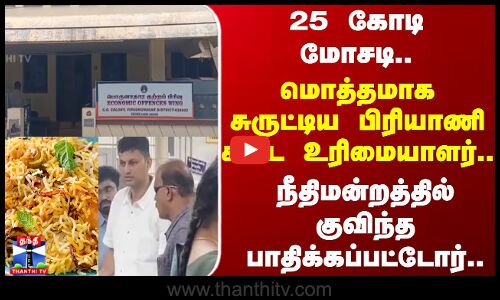 25 கோடி மோசடி.. மொத்தமாக சுருட்டிய பிரியாணி கடை உரிமையாளர்..நீதிமன்றத்தில் பாதிக்கப்பட்டோர்..