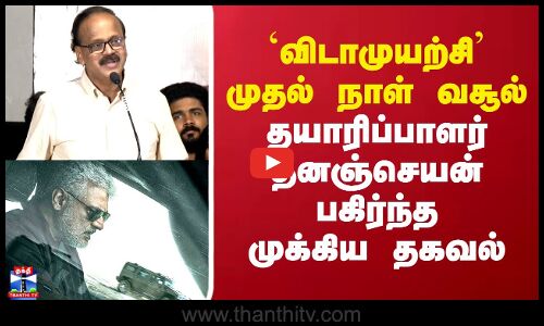 விடாமுயற்சி முதல் நாள் வசூல்.. தயாரிப்பாளர் தனஞ்செயன் பகிர்ந்த முக்கிய தகவல்