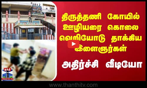 திருத்தணி கோயில் ஊழியரை கொலை வெறியோடு தாக்கிய இளைஞர்கள் - அதிர்ச்சி வீடியோ