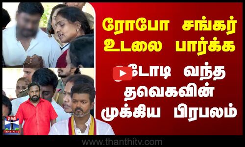 RIP Robo Shankar | ரோபோ சங்கர் உடலை பார்க்க ஓடோடி வந்த தவெகவின் முக்கிய பிரபலம்