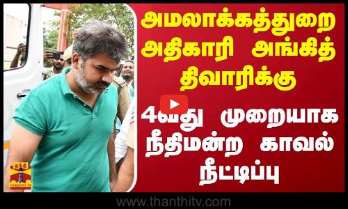அமலாக்கத்துறை அதிகாரி அங்கித் திவாரிக்கு 4வது முறையாக நீதிமன்ற காவல் நீட்டிப்பு