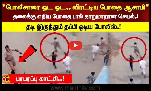 போலீசாரை ஓட ஓட.. விரட்டிய போதை ஆசாமி தடி இருந்தும் தப்பி ஓடிய போலீஸ்.!