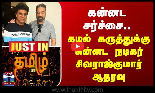 #JUSTIN || கன்னட சர்ச்சை -  Kamal Haasanக்கு Kannada நடிகர் Sivaraj Kumar ஆதரவு