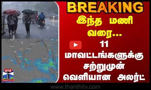 #BREAKING || Today Rain Update | இந்த மணி வரை... 11 மாவட்டங்களுக்கு சற்றுமுன் வெளியான அலர்ட்