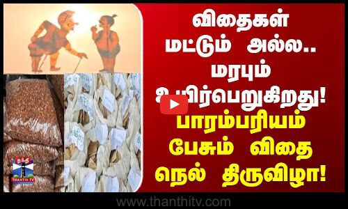 விதைகள் மட்டும் அல்ல.. மரபும் உயிர்பெறுகிறது!பாரம்பரியம் பேசும் விதை நெல் திருவிழா!