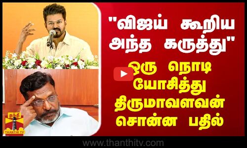 விஜய் கூறிய அந்த கருத்து - ஒரு நொடி யோசித்து திருமாவளவன் சொன்ன பதில்