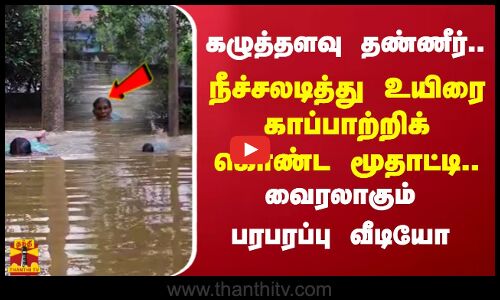கழுத்தளவு தண்ணீர்..  நீச்சலடித்து உயிரை காப்பாற்றிக்கொண்ட மூதாட்டி.. வைரலாகும் பரபரப்பு வீடியோ