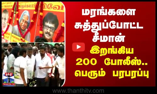 மரங்களை சுத்துப்போட்ட சீமான் - இறங்கிய 200 போலீஸ்.. பெரும் பரபரப்பு