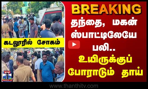 Cuddalore | தந்தை, மகன் ஸ்பாட்டிலேயே பலி.. உயிருக்குப் போராடும் தாய்