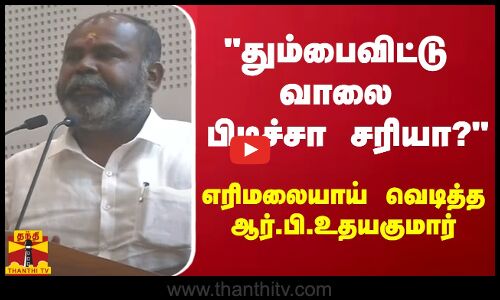தும்பைவிட்டு வாலை பிடிச்சா சரியா? - எரிமலையாய் வெடித்த ஆர்.பி.உதயகுமார்