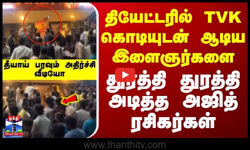 தியேட்டரில் TVK கொடியுடன் ஆடிய இளைஞர்களை துரத்தி துரத்தி அடித்த அஜித் ரசிகர்கள் - தீயாய் பரவும் அதிர்ச்சி வீடியோ