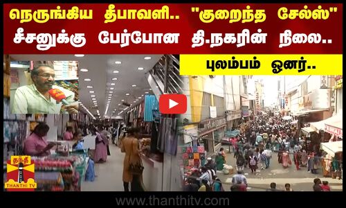 நெருங்கிய தீபாவளி.. குறைந்த சேல்ஸ்.. சீசனுக்கு பேர்போன தி.நகரின் நிலை.. புலம்பம் ஓனர்..