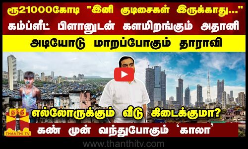 ரூ21ஆயிரம் கோடி; அடியோடு மாறப்போகும் தாராவி- களமிறங்கும் அதானி... கண் முன் வந்துபோகும் காலா