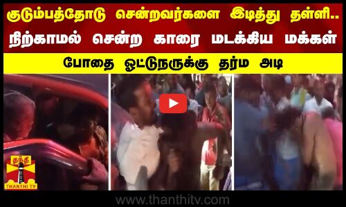 குடும்பத்தோடு சென்றவர்களை இடித்து தள்ளி - நிற்காமல் சென்ற காரை மடக்கிய மக்கள்-ஓட்டுநருக்கு தர்ம அடி