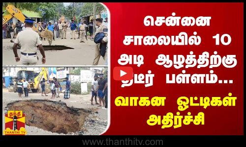 சென்னை சாலையில் 10 அடி ஆழத்திற்கு திடீர் பள்ளம்... வாகன ஓட்டிகள் அதிர்ச்சி