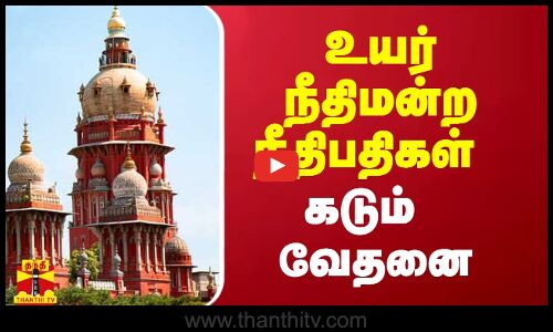 உயர் நீதிமன்ற நீதிபதிகள் கடும் வேதனை