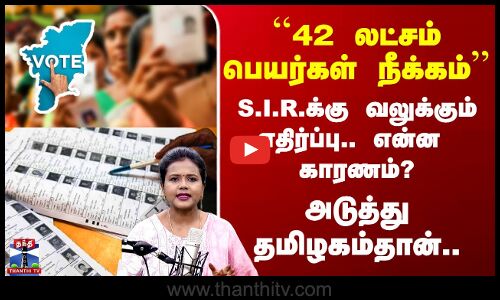 2026 Election | ``42 லட்சம் பெயர்கள் நீக்கம்’’.. S.I.R.க்கு வலுக்கும் எதிர்ப்பு.. என்ன  காரணம்?